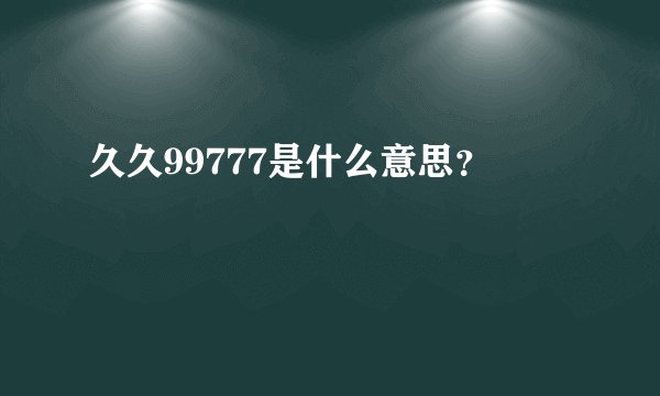 久久99777是什么意思？