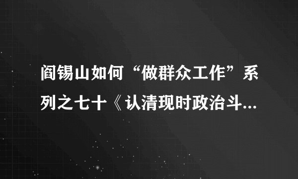 阎锡山如何“做群众工作”系列之七十《认清现时政治斗争只有国家和国家敌人两条阵线》（录入 突击步枪）