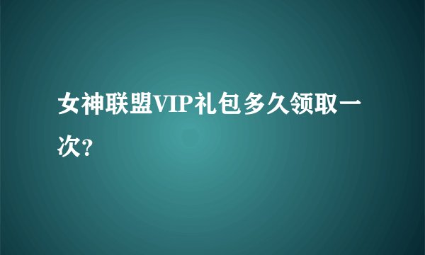 女神联盟VIP礼包多久领取一次？