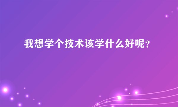 我想学个技术该学什么好呢？