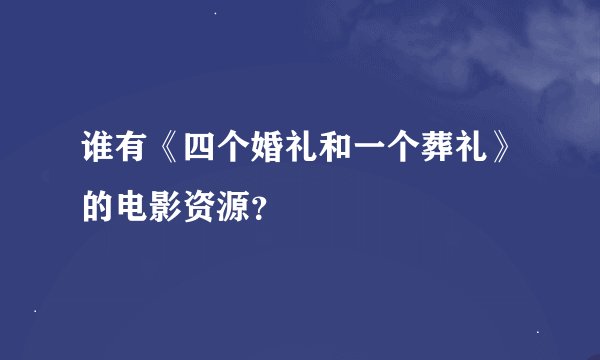 谁有《四个婚礼和一个葬礼》的电影资源？