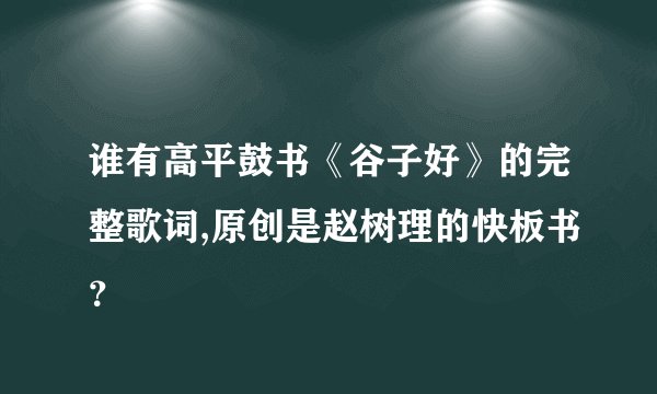 谁有高平鼓书《谷子好》的完整歌词,原创是赵树理的快板书？