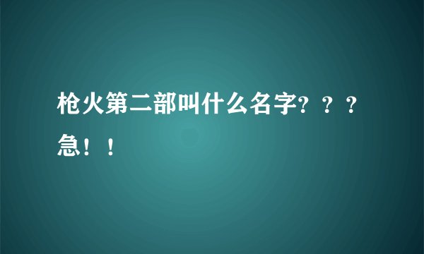 枪火第二部叫什么名字？？？急！！