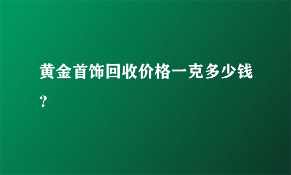 黄金首饰回收价格一克多少钱？