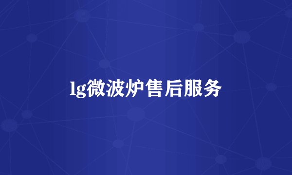 lg微波炉售后服务