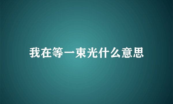 我在等一束光什么意思