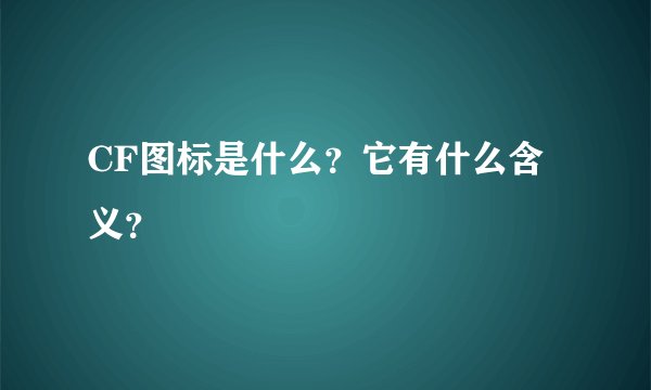CF图标是什么？它有什么含义？