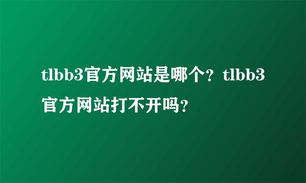 tlbb3官方网站是哪个？tlbb3官方网站打不开吗？