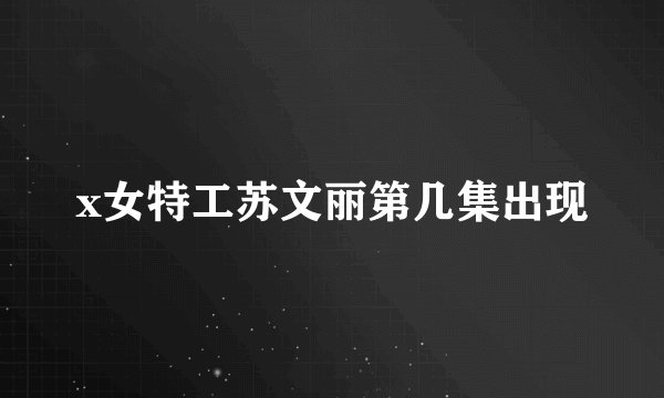 x女特工苏文丽第几集出现