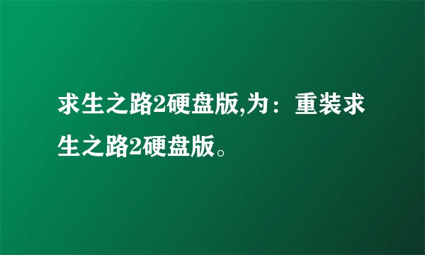 求生之路2硬盘版,为：重装求生之路2硬盘版。