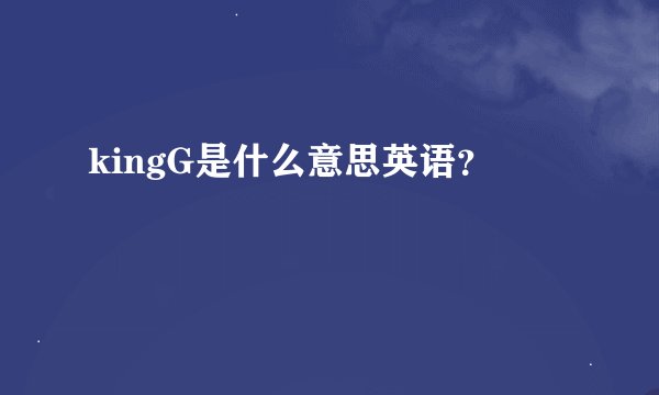 kingG是什么意思英语？