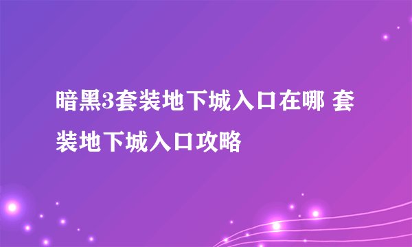 暗黑3套装地下城入口在哪 套装地下城入口攻略
