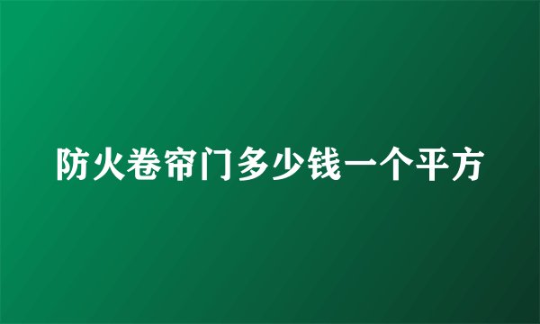 防火卷帘门多少钱一个平方
