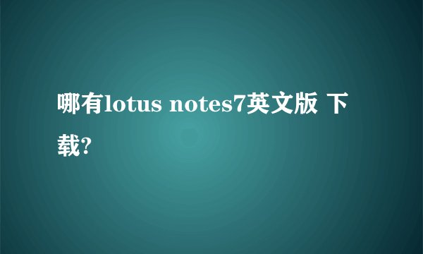 哪有lotus notes7英文版 下载?