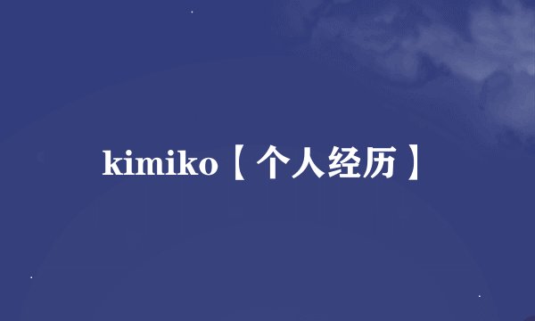 kimiko【个人经历】