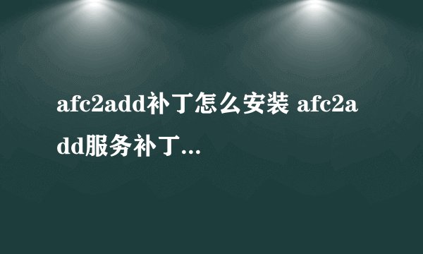 afc2add补丁怎么安装 afc2add服务补丁安装详细图文教程