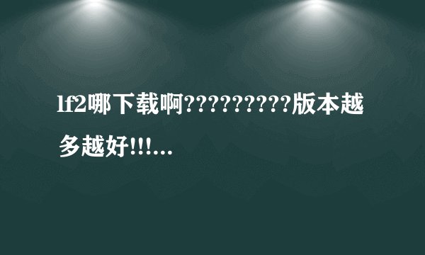 lf2哪下载啊?????????版本越多越好!!!!!!!!!!!!!!!!!!!!!