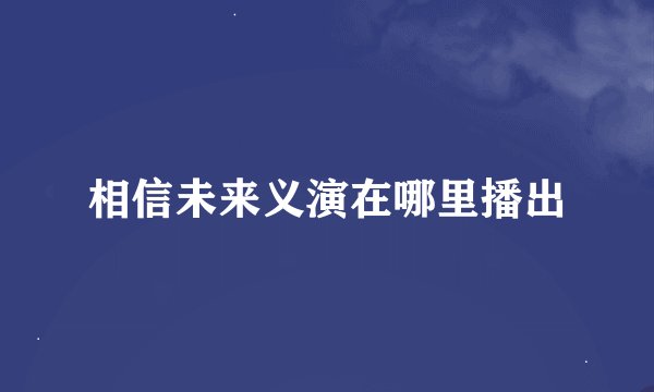 相信未来义演在哪里播出