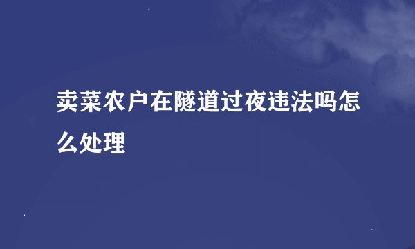 卖菜农户在隧道过夜违法吗怎么处理