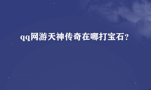 qq网游天神传奇在哪打宝石?