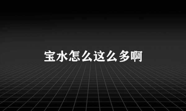 宝水怎么这么多啊