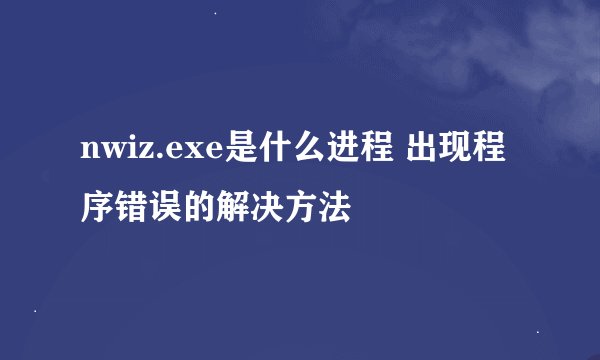 nwiz.exe是什么进程 出现程序错误的解决方法