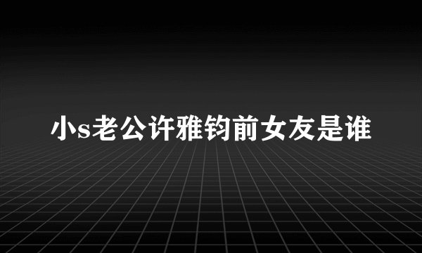 小s老公许雅钧前女友是谁
