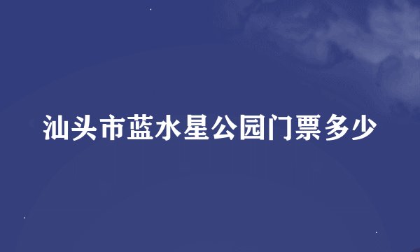 汕头市蓝水星公园门票多少