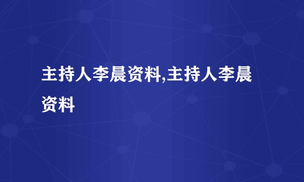 主持人李晨资料,主持人李晨资料