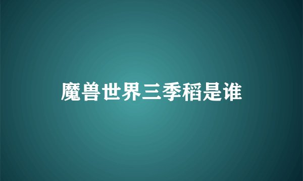 魔兽世界三季稻是谁