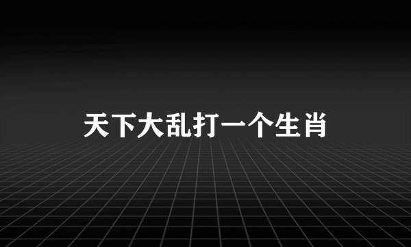 天下大乱打一个生肖