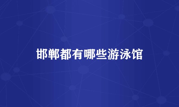 邯郸都有哪些游泳馆