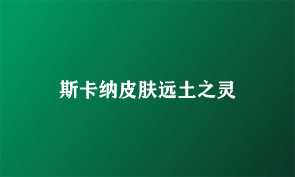 斯卡纳皮肤远土之灵