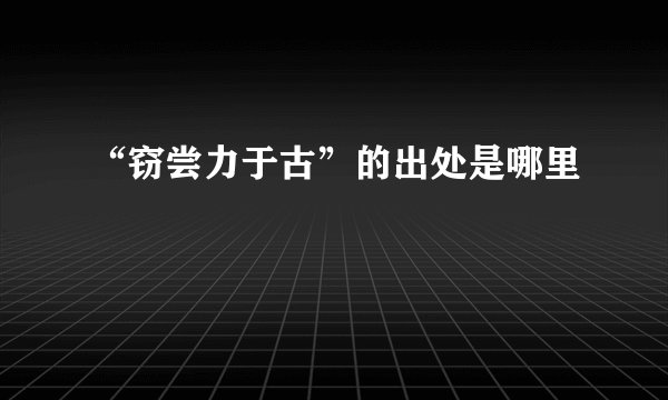 “窃尝力于古”的出处是哪里
