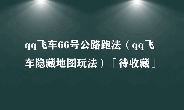 qq飞车66号公路跑法(qq飞车隐藏地图玩法)「待收藏」