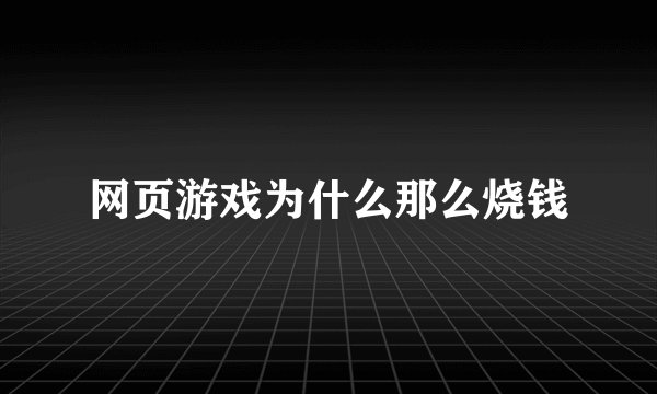 网页游戏为什么那么烧钱