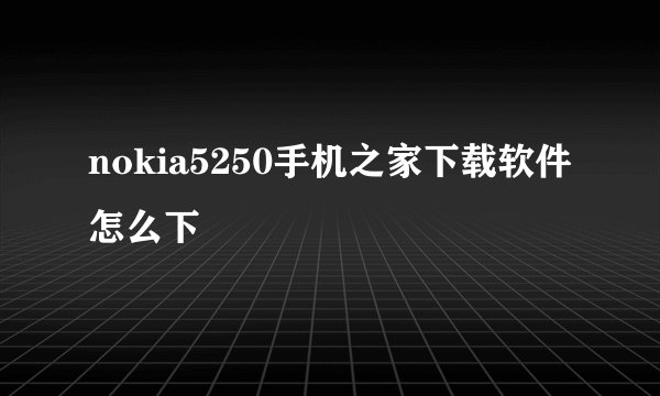 nokia5250手机之家下载软件怎么下