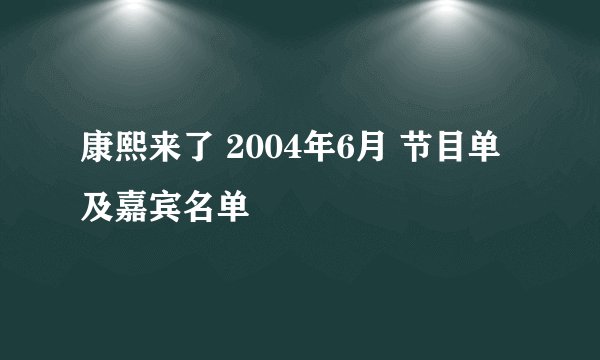 康熙来了 2004年6月 节目单及嘉宾名单
