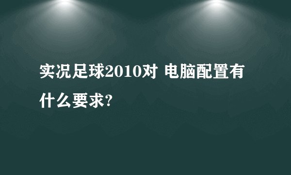 实况足球2010对 电脑配置有什么要求?