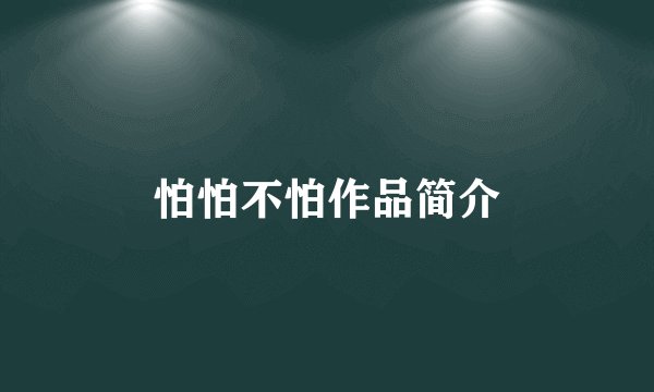 怕怕不怕作品简介