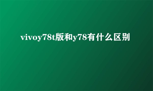 vivoy78t版和y78有什么区别