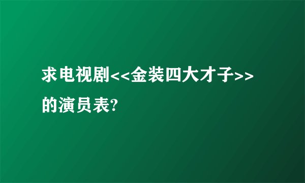 求电视剧<<金装四大才子>>的演员表?