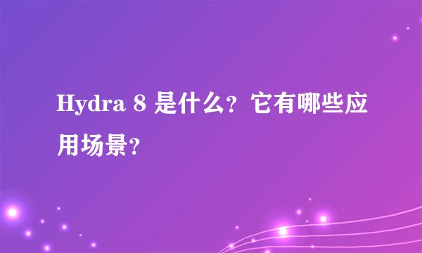 Hydra 8 是什么？它有哪些应用场景？