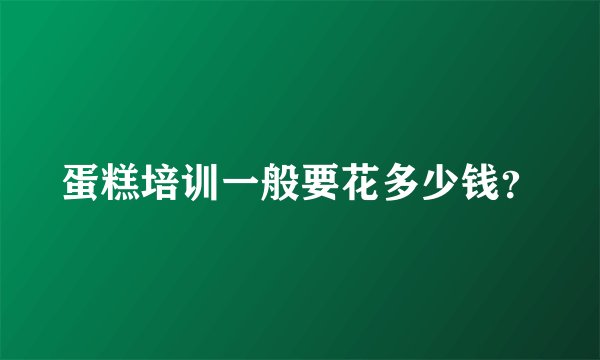 蛋糕培训一般要花多少钱?