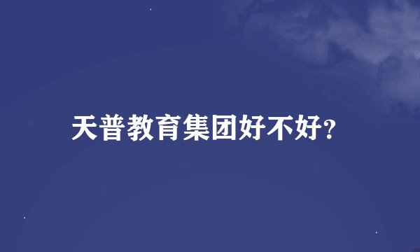 天普教育集团好不好？