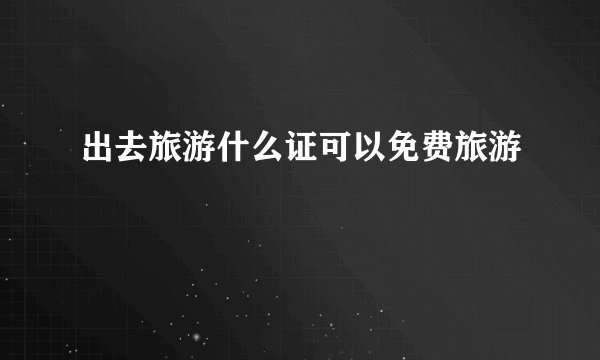 出去旅游什么证可以免费旅游