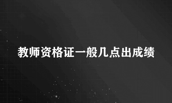 教师资格证一般几点出成绩