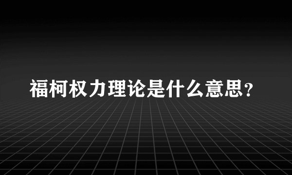 福柯权力理论是什么意思?