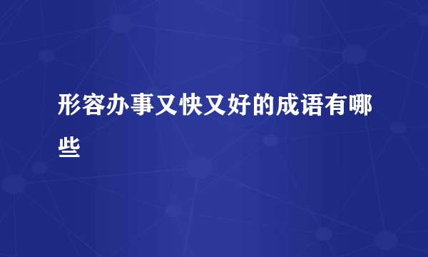 形容办事又快又好的成语有哪些