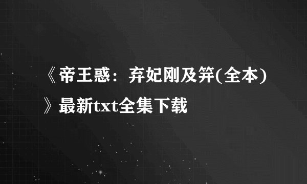《帝王惑：弃妃刚及笄(全本)》最新txt全集下载